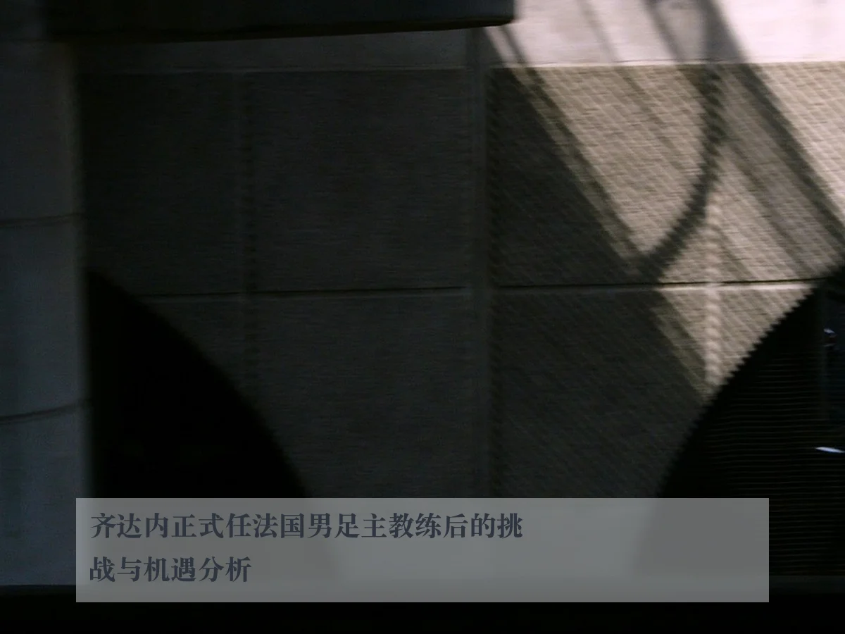 齐达内正式任法国男足主教练后的挑战与机遇分析